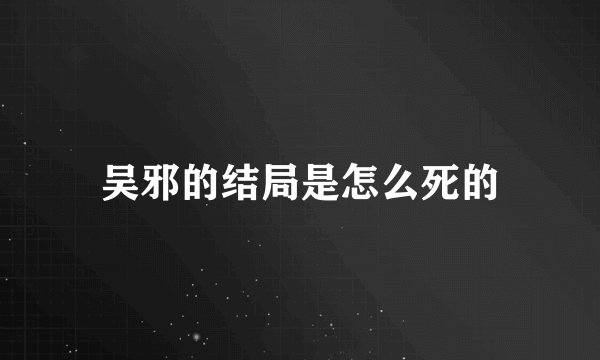 吴邪的结局是怎么死的