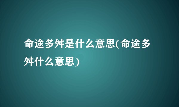 命途多舛是什么意思(命途多舛什么意思)