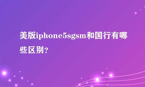 美版iphone5sgsm和国行有哪些区别？