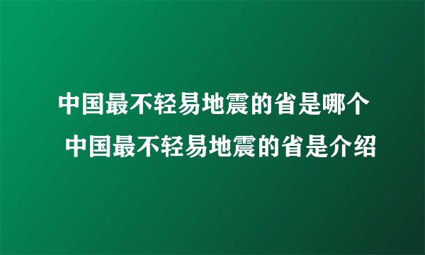 中国最不轻易地震的省是哪个 中国最不轻易地震的省是介绍