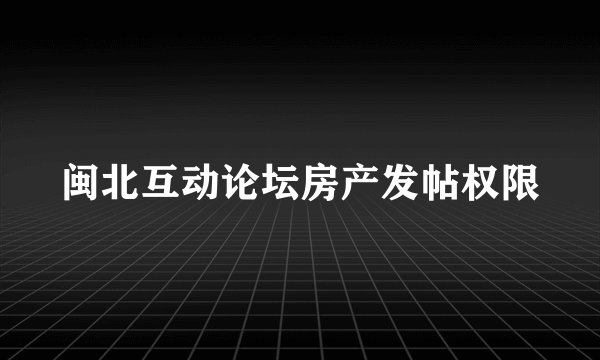 闽北互动论坛房产发帖权限