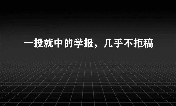 一投就中的学报，几乎不拒稿