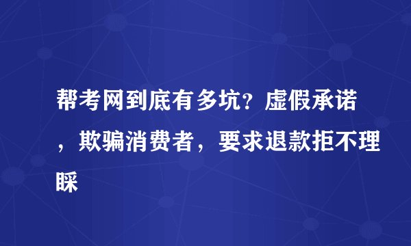 帮考网到底有多坑？虚假承诺，欺骗消费者，要求退款拒不理睬