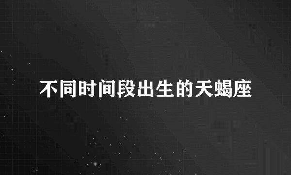 不同时间段出生的天蝎座