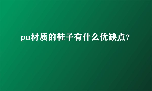 pu材质的鞋子有什么优缺点？
