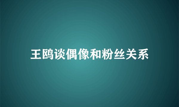 王鸥谈偶像和粉丝关系