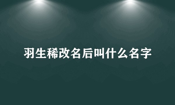 羽生稀改名后叫什么名字
