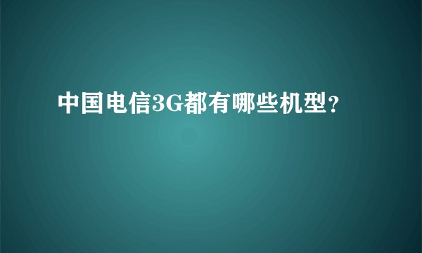 中国电信3G都有哪些机型？