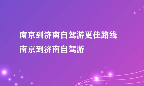 南京到济南自驾游更佳路线 南京到济南自驾游