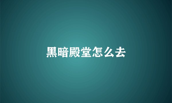 黑暗殿堂怎么去