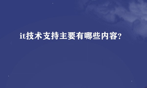 it技术支持主要有哪些内容？