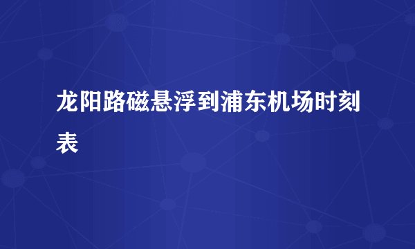 龙阳路磁悬浮到浦东机场时刻表