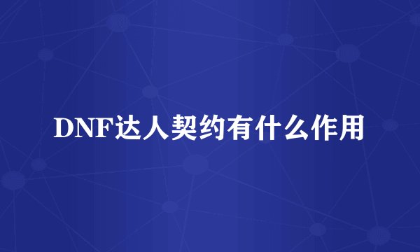 DNF达人契约有什么作用