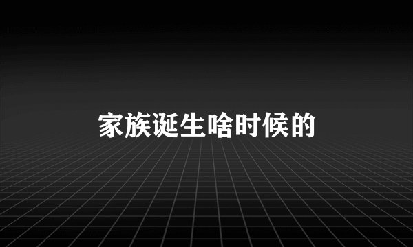 家族诞生啥时候的