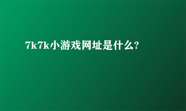 7k7k小游戏网址是什么?