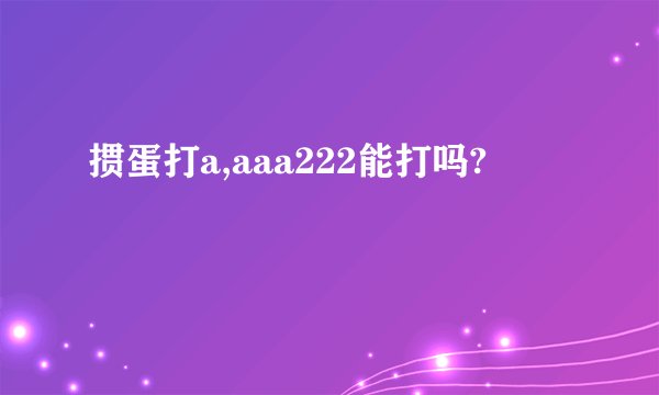 掼蛋打a,aaa222能打吗?