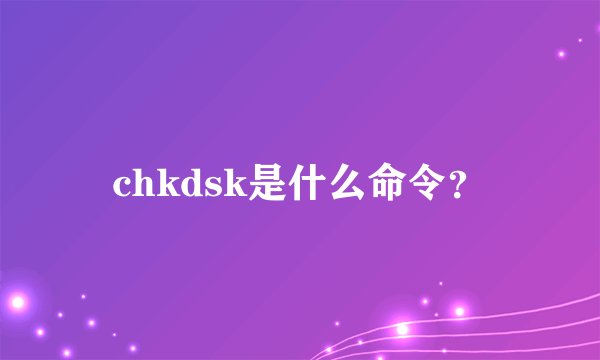 chkdsk是什么命令？