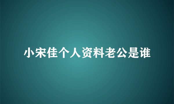 小宋佳个人资料老公是谁