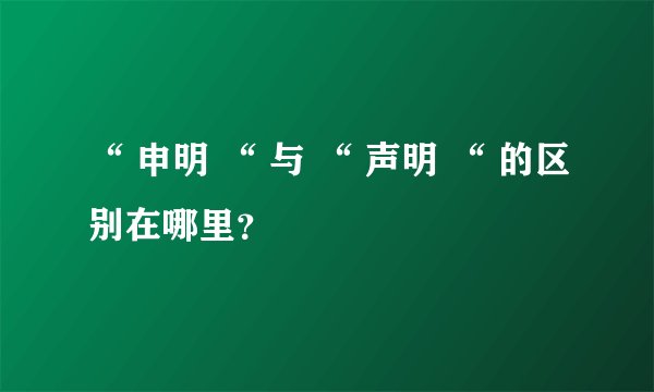 “ 申明 “ 与 “ 声明 “ 的区别在哪里？