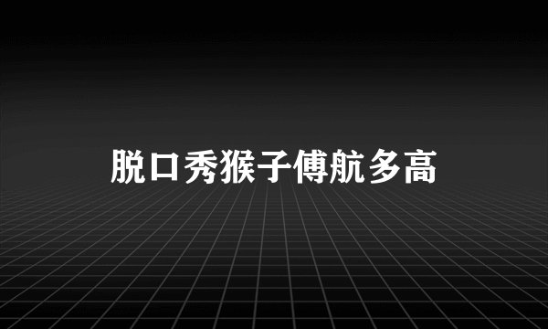脱口秀猴子傅航多高