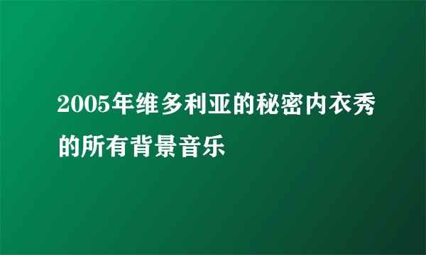 2005年维多利亚的秘密内衣秀的所有背景音乐