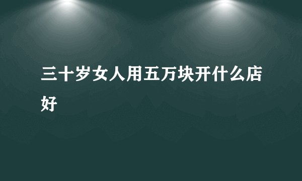 三十岁女人用五万块开什么店好