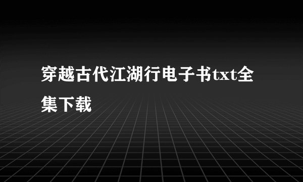 穿越古代江湖行电子书txt全集下载