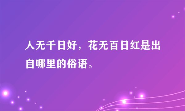 人无千日好，花无百日红是出自哪里的俗语。