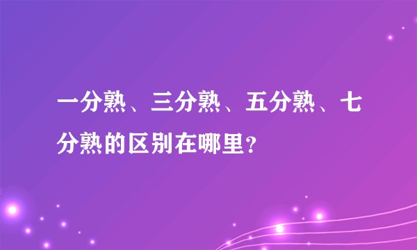 一分熟、三分熟、五分熟、七分熟的区别在哪里？