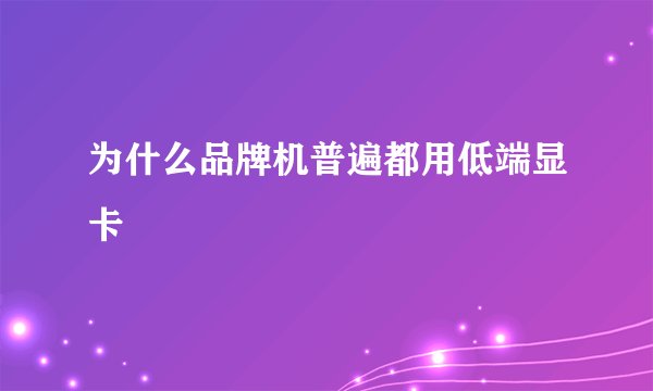 为什么品牌机普遍都用低端显卡