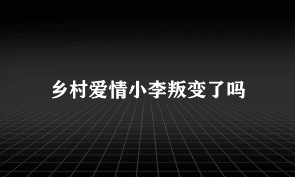 乡村爱情小李叛变了吗