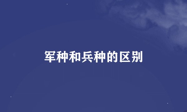 军种和兵种的区别
