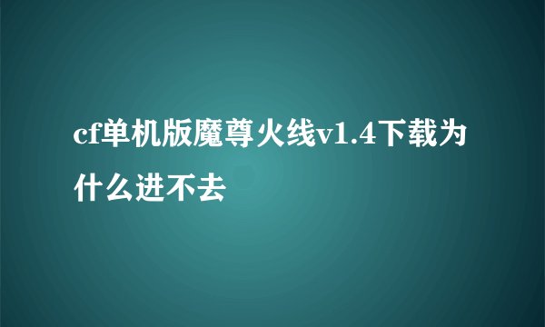 cf单机版魔尊火线v1.4下载为什么进不去