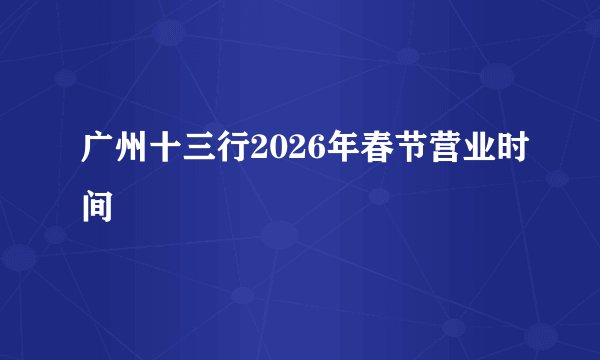广州十三行2026年春节营业时间