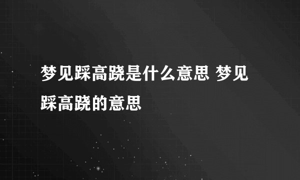 梦见踩高跷是什么意思 梦见踩高跷的意思