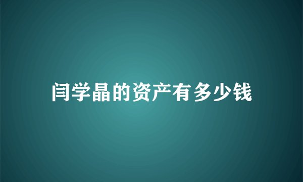 闫学晶的资产有多少钱