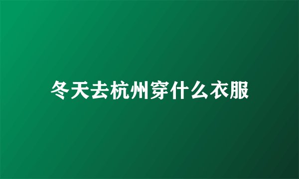 冬天去杭州穿什么衣服