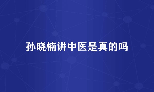 孙晓楠讲中医是真的吗