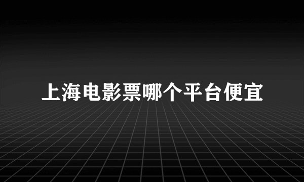 上海电影票哪个平台便宜