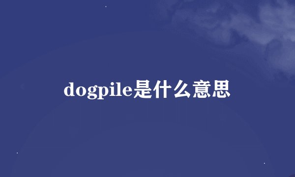 dogpile是什么意思