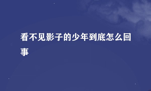 看不见影子的少年到底怎么回事