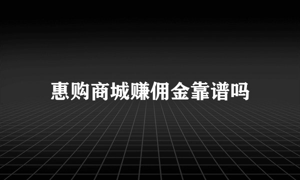 惠购商城赚佣金靠谱吗