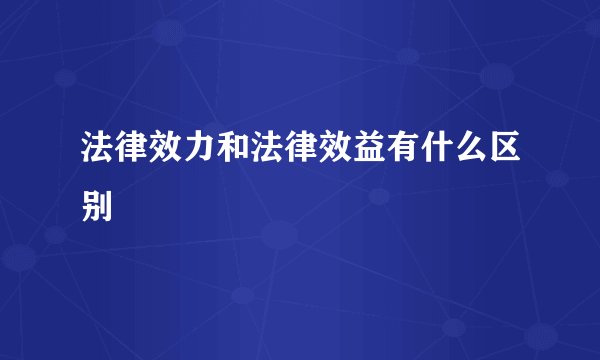 法律效力和法律效益有什么区别