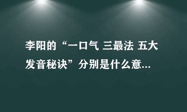 李阳的“一口气 三最法 五大发音秘诀”分别是什么意思呢，请介绍一下~