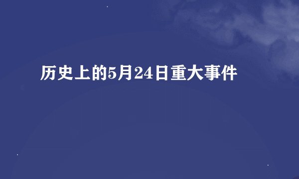 历史上的5月24日重大事件