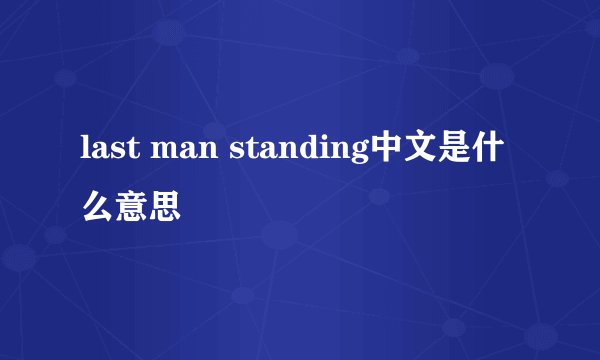 last man standing中文是什么意思