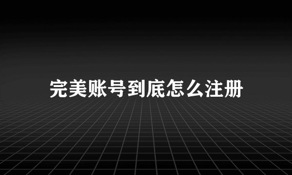 完美账号到底怎么注册
