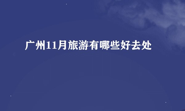 广州11月旅游有哪些好去处