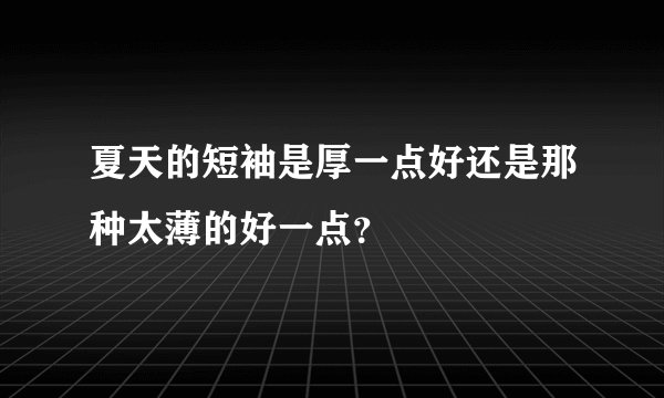 夏天的短袖是厚一点好还是那种太薄的好一点？