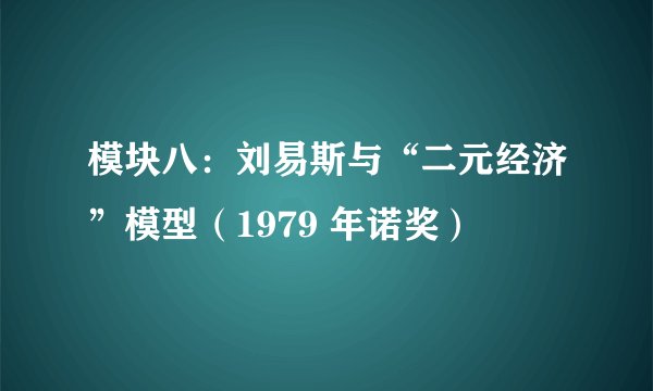 模块八：刘易斯与“二元经济”模型（1979 年诺奖）
